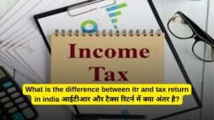 What is the difference between itr and tax return in india आईटीआर और टैक्स रिटर्न में क्या अंतर है?